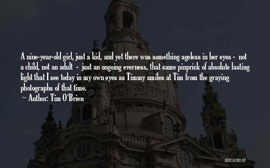 Tim O'Brien Quotes: A Nine-year-old Girl, Just A Kid, And Yet There Was Something Ageless In Her Eyes - Not A Child, Not