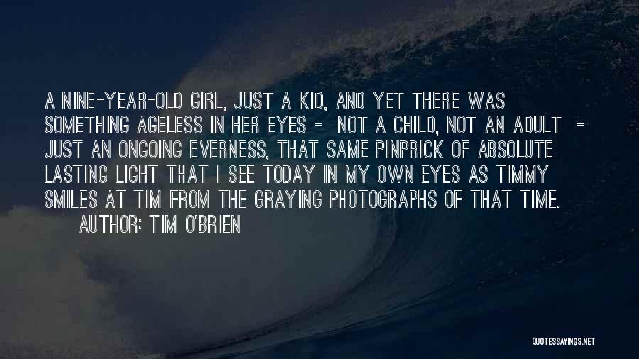 Tim O'Brien Quotes: A Nine-year-old Girl, Just A Kid, And Yet There Was Something Ageless In Her Eyes - Not A Child, Not