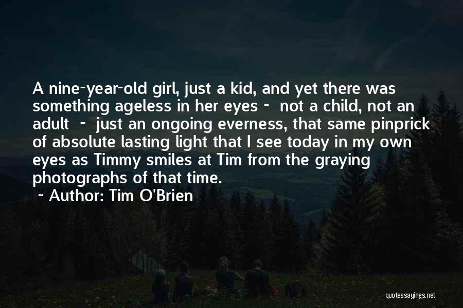 Tim O'Brien Quotes: A Nine-year-old Girl, Just A Kid, And Yet There Was Something Ageless In Her Eyes - Not A Child, Not