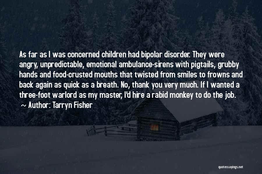 Tarryn Fisher Quotes: As Far As I Was Concerned Children Had Bipolar Disorder. They Were Angry, Unpredictable, Emotional Ambulance-sirens With Pigtails, Grubby Hands