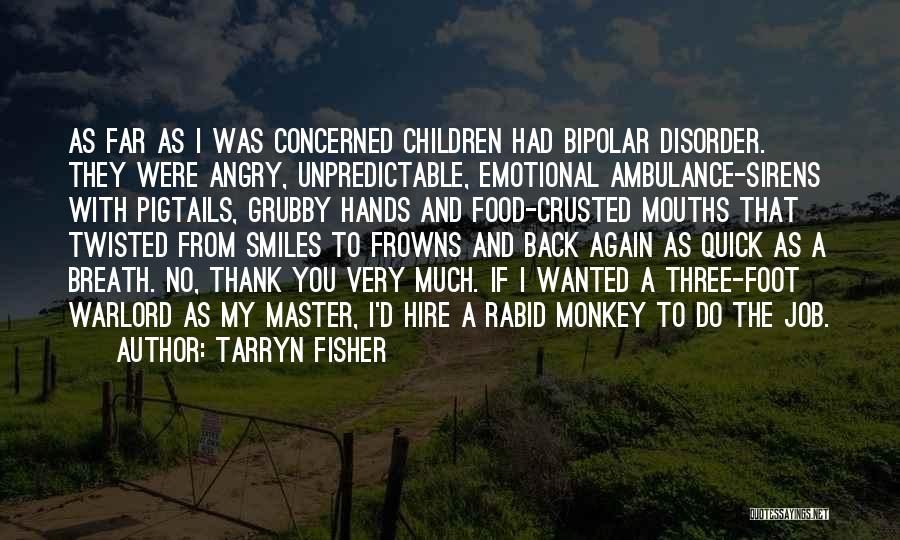 Tarryn Fisher Quotes: As Far As I Was Concerned Children Had Bipolar Disorder. They Were Angry, Unpredictable, Emotional Ambulance-sirens With Pigtails, Grubby Hands