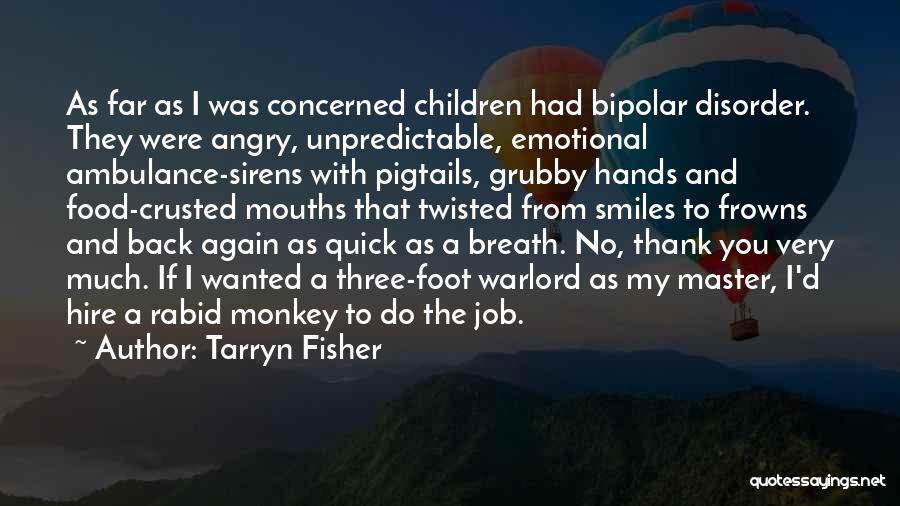 Tarryn Fisher Quotes: As Far As I Was Concerned Children Had Bipolar Disorder. They Were Angry, Unpredictable, Emotional Ambulance-sirens With Pigtails, Grubby Hands