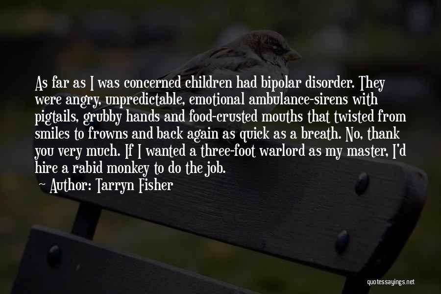 Tarryn Fisher Quotes: As Far As I Was Concerned Children Had Bipolar Disorder. They Were Angry, Unpredictable, Emotional Ambulance-sirens With Pigtails, Grubby Hands