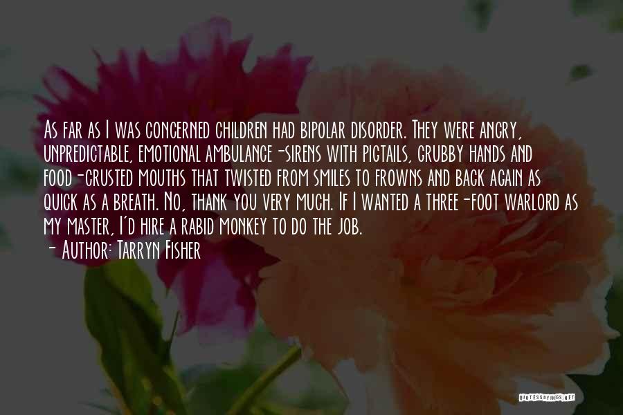 Tarryn Fisher Quotes: As Far As I Was Concerned Children Had Bipolar Disorder. They Were Angry, Unpredictable, Emotional Ambulance-sirens With Pigtails, Grubby Hands