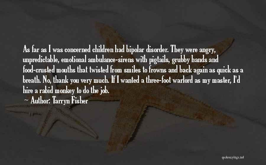Tarryn Fisher Quotes: As Far As I Was Concerned Children Had Bipolar Disorder. They Were Angry, Unpredictable, Emotional Ambulance-sirens With Pigtails, Grubby Hands