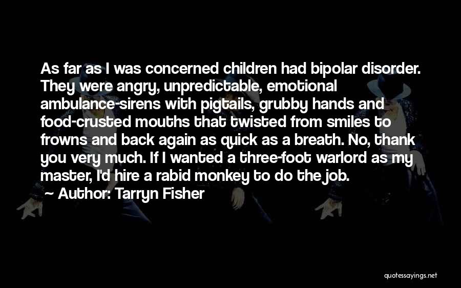 Tarryn Fisher Quotes: As Far As I Was Concerned Children Had Bipolar Disorder. They Were Angry, Unpredictable, Emotional Ambulance-sirens With Pigtails, Grubby Hands