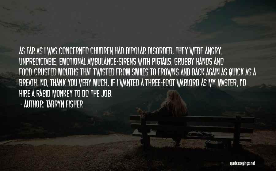 Tarryn Fisher Quotes: As Far As I Was Concerned Children Had Bipolar Disorder. They Were Angry, Unpredictable, Emotional Ambulance-sirens With Pigtails, Grubby Hands