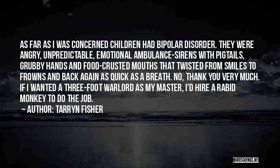 Tarryn Fisher Quotes: As Far As I Was Concerned Children Had Bipolar Disorder. They Were Angry, Unpredictable, Emotional Ambulance-sirens With Pigtails, Grubby Hands
