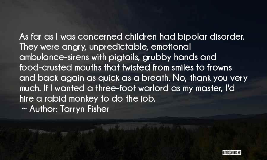 Tarryn Fisher Quotes: As Far As I Was Concerned Children Had Bipolar Disorder. They Were Angry, Unpredictable, Emotional Ambulance-sirens With Pigtails, Grubby Hands