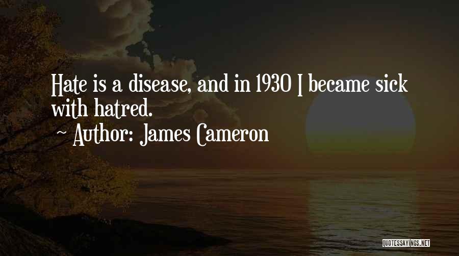 James Cameron Quotes: Hate Is A Disease, And In 1930 I Became Sick With Hatred.