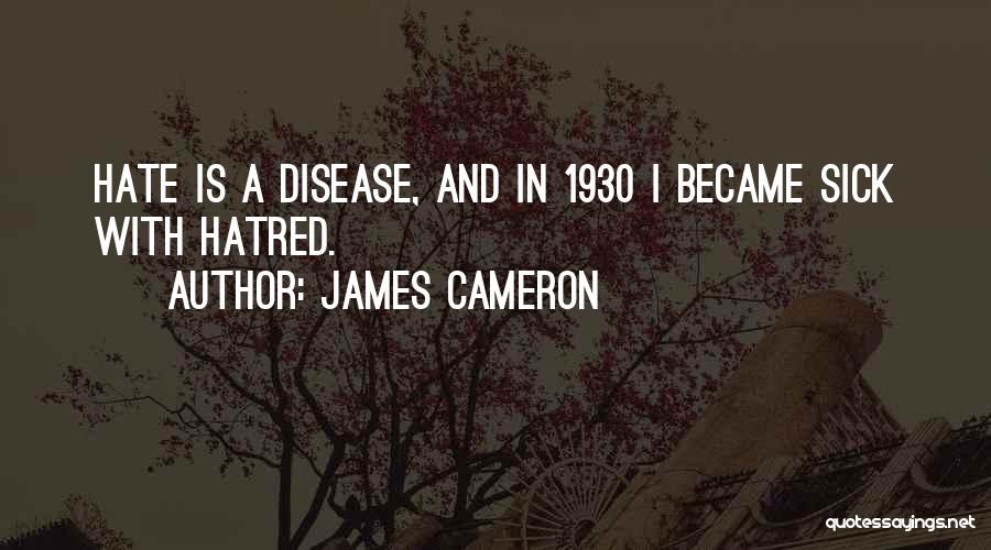 James Cameron Quotes: Hate Is A Disease, And In 1930 I Became Sick With Hatred.