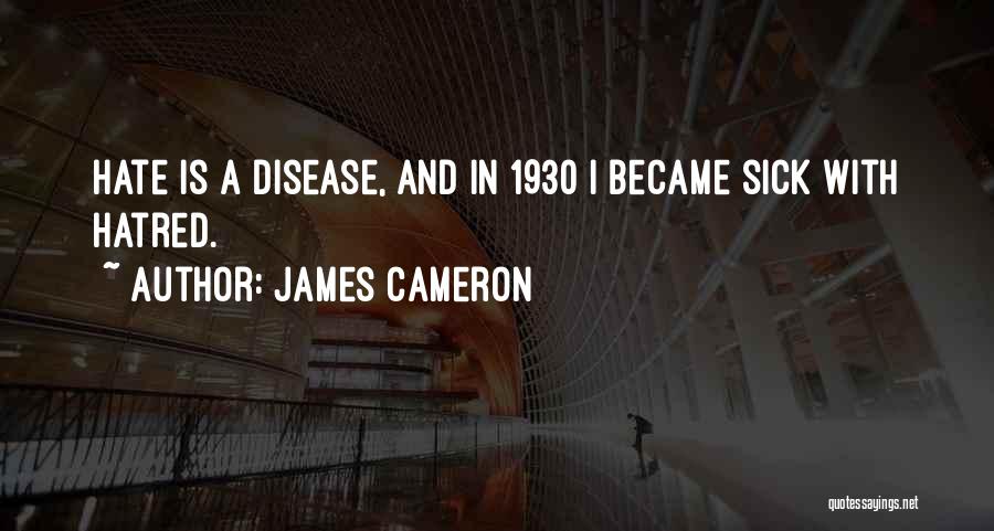 James Cameron Quotes: Hate Is A Disease, And In 1930 I Became Sick With Hatred.