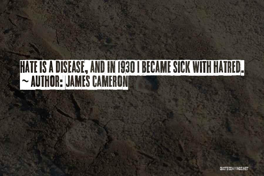 James Cameron Quotes: Hate Is A Disease, And In 1930 I Became Sick With Hatred.