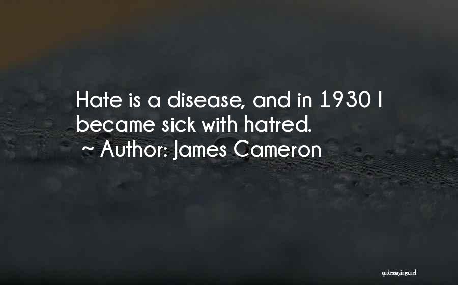 James Cameron Quotes: Hate Is A Disease, And In 1930 I Became Sick With Hatred.