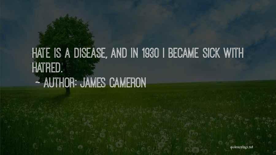 James Cameron Quotes: Hate Is A Disease, And In 1930 I Became Sick With Hatred.