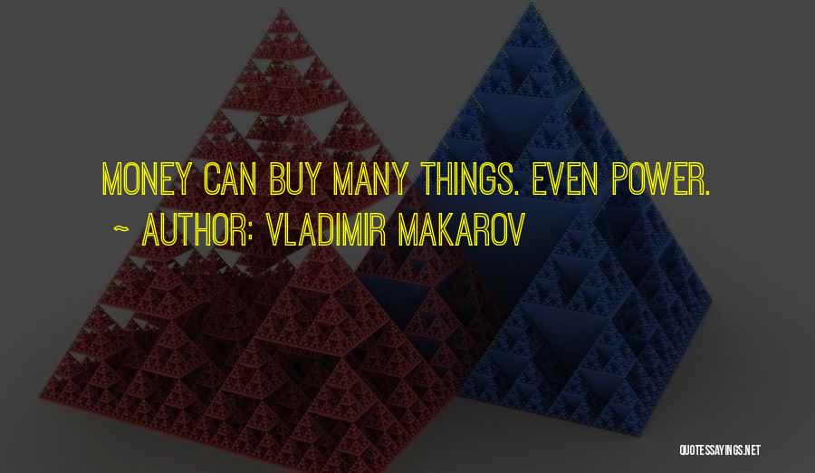 Vladimir Makarov Quotes: Money Can Buy Many Things. Even Power.