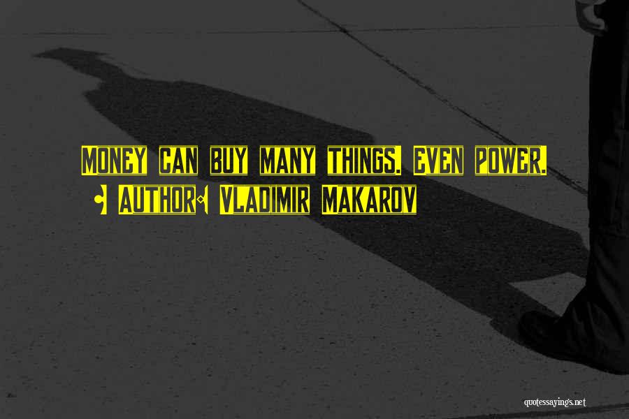 Vladimir Makarov Quotes: Money Can Buy Many Things. Even Power.