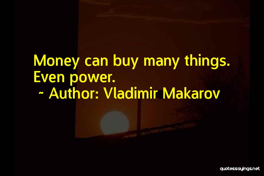 Vladimir Makarov Quotes: Money Can Buy Many Things. Even Power.