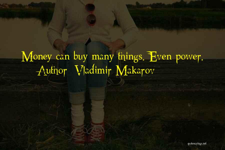 Vladimir Makarov Quotes: Money Can Buy Many Things. Even Power.