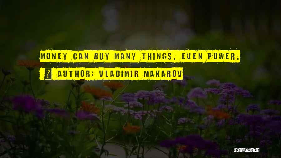 Vladimir Makarov Quotes: Money Can Buy Many Things. Even Power.