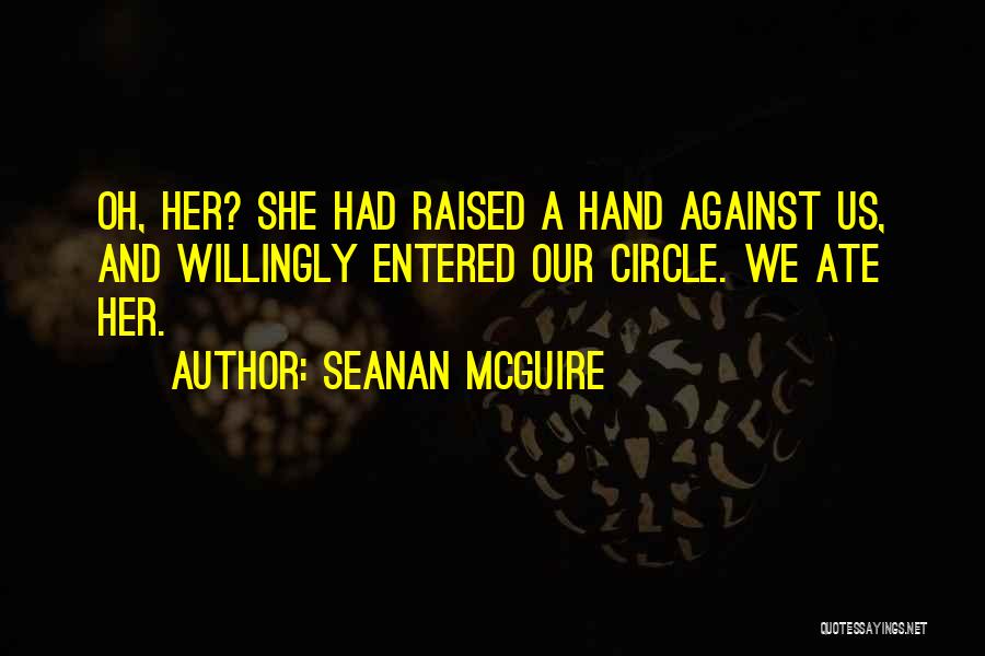 Seanan McGuire Quotes: Oh, Her? She Had Raised A Hand Against Us, And Willingly Entered Our Circle. We Ate Her.