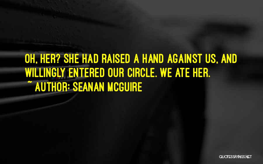 Seanan McGuire Quotes: Oh, Her? She Had Raised A Hand Against Us, And Willingly Entered Our Circle. We Ate Her.