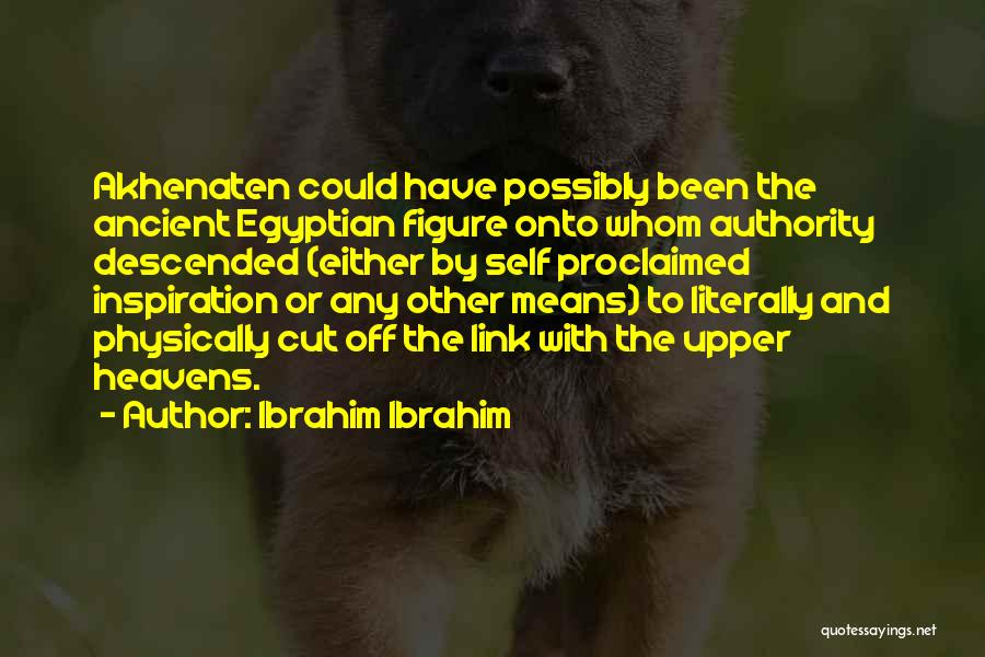 Ibrahim Ibrahim Quotes: Akhenaten Could Have Possibly Been The Ancient Egyptian Figure Onto Whom Authority Descended (either By Self Proclaimed Inspiration Or Any
