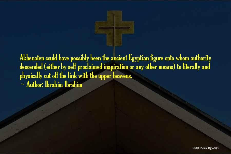 Ibrahim Ibrahim Quotes: Akhenaten Could Have Possibly Been The Ancient Egyptian Figure Onto Whom Authority Descended (either By Self Proclaimed Inspiration Or Any