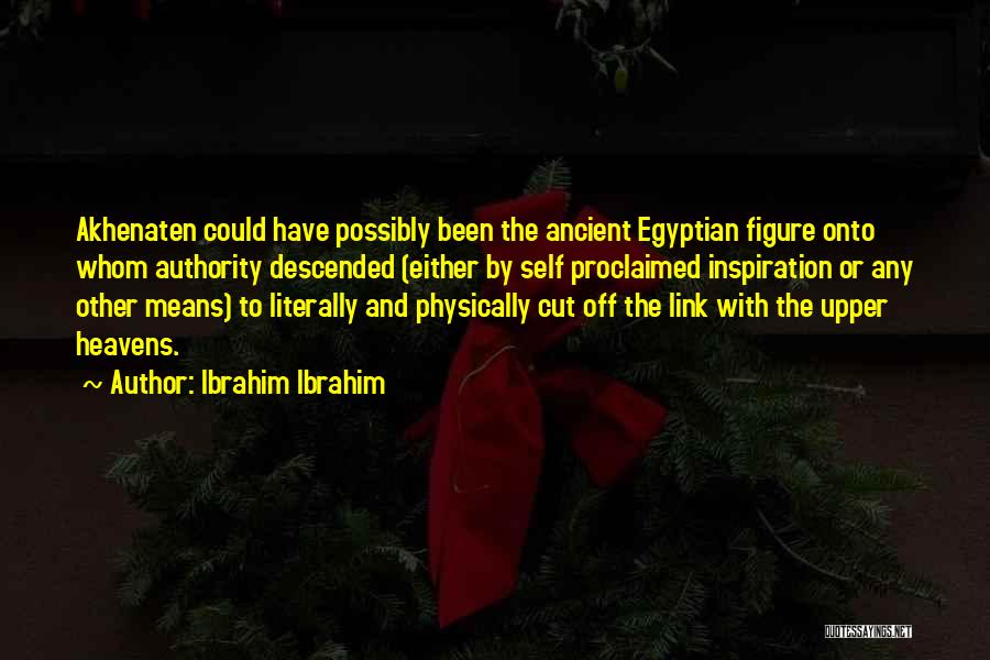 Ibrahim Ibrahim Quotes: Akhenaten Could Have Possibly Been The Ancient Egyptian Figure Onto Whom Authority Descended (either By Self Proclaimed Inspiration Or Any