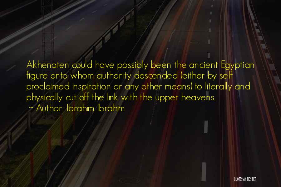 Ibrahim Ibrahim Quotes: Akhenaten Could Have Possibly Been The Ancient Egyptian Figure Onto Whom Authority Descended (either By Self Proclaimed Inspiration Or Any
