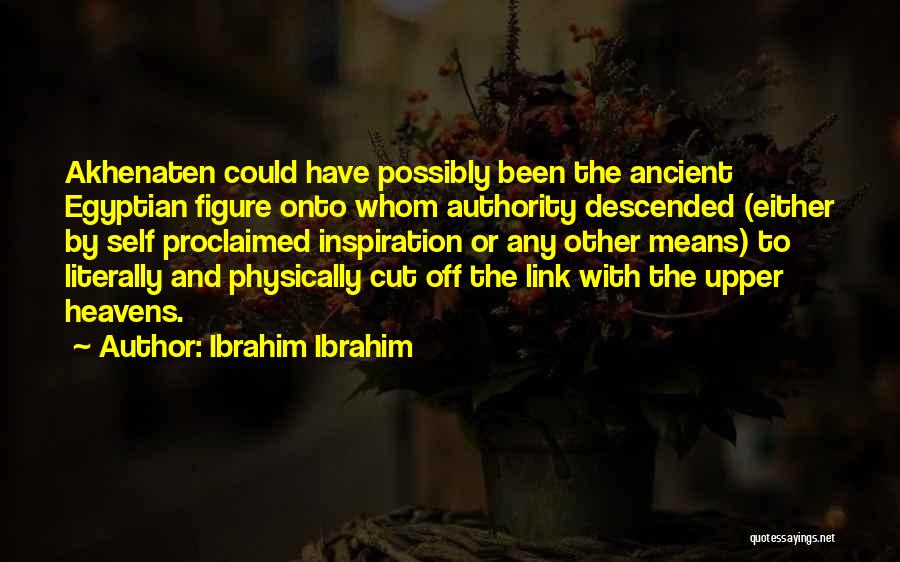 Ibrahim Ibrahim Quotes: Akhenaten Could Have Possibly Been The Ancient Egyptian Figure Onto Whom Authority Descended (either By Self Proclaimed Inspiration Or Any