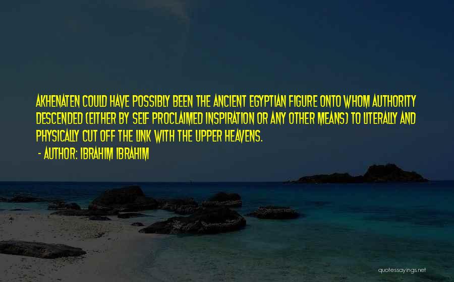 Ibrahim Ibrahim Quotes: Akhenaten Could Have Possibly Been The Ancient Egyptian Figure Onto Whom Authority Descended (either By Self Proclaimed Inspiration Or Any