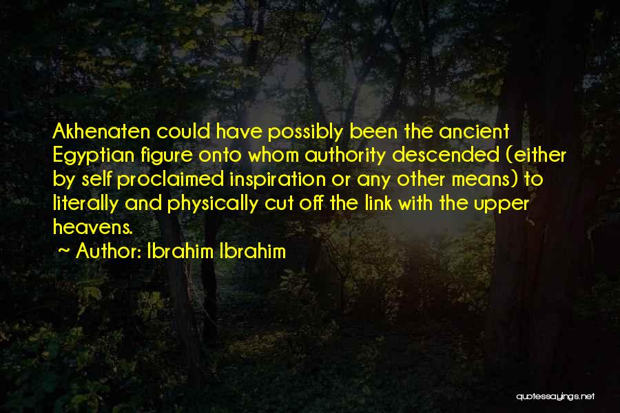 Ibrahim Ibrahim Quotes: Akhenaten Could Have Possibly Been The Ancient Egyptian Figure Onto Whom Authority Descended (either By Self Proclaimed Inspiration Or Any