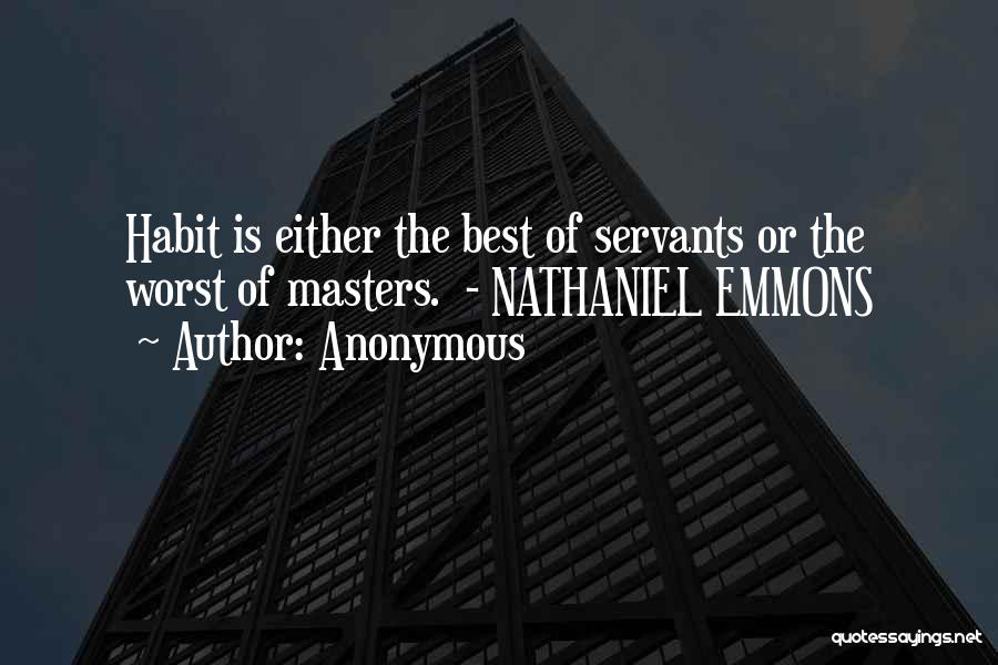 Anonymous Quotes: Habit Is Either The Best Of Servants Or The Worst Of Masters. - Nathaniel Emmons