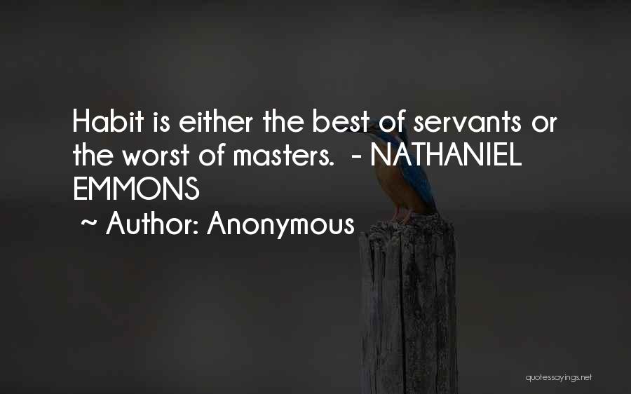 Anonymous Quotes: Habit Is Either The Best Of Servants Or The Worst Of Masters. - Nathaniel Emmons