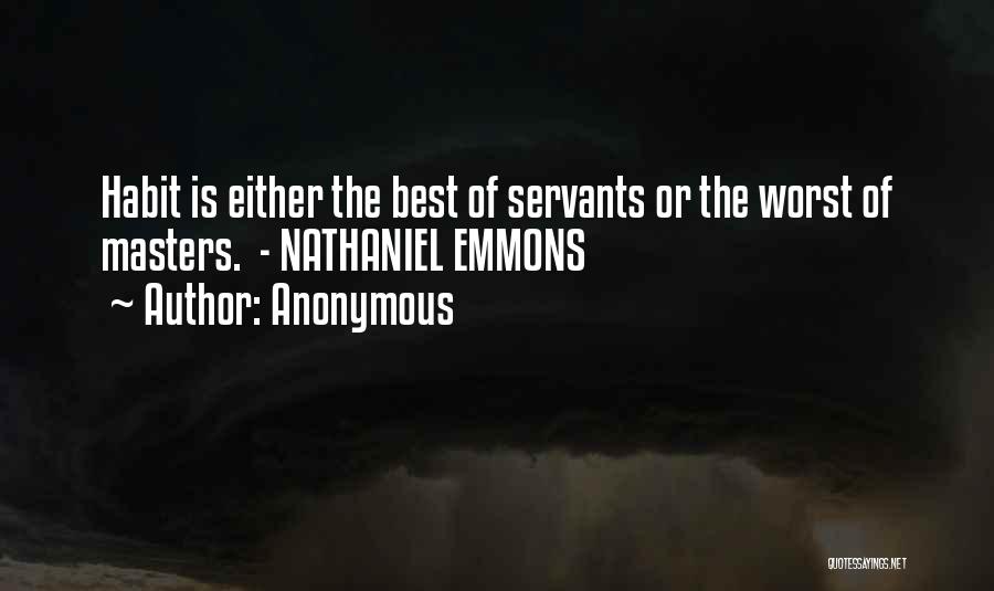 Anonymous Quotes: Habit Is Either The Best Of Servants Or The Worst Of Masters. - Nathaniel Emmons