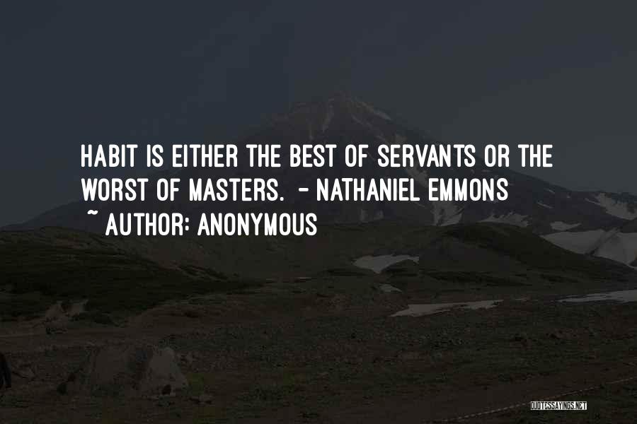 Anonymous Quotes: Habit Is Either The Best Of Servants Or The Worst Of Masters. - Nathaniel Emmons