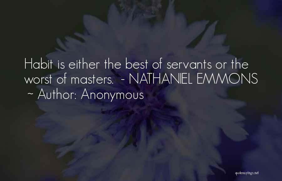 Anonymous Quotes: Habit Is Either The Best Of Servants Or The Worst Of Masters. - Nathaniel Emmons