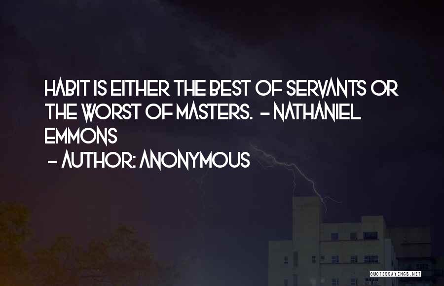 Anonymous Quotes: Habit Is Either The Best Of Servants Or The Worst Of Masters. - Nathaniel Emmons