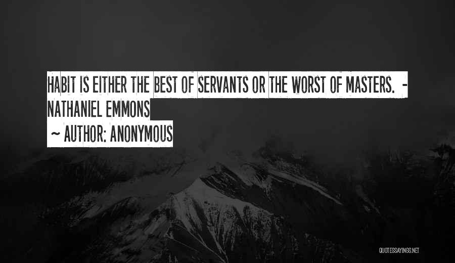 Anonymous Quotes: Habit Is Either The Best Of Servants Or The Worst Of Masters. - Nathaniel Emmons
