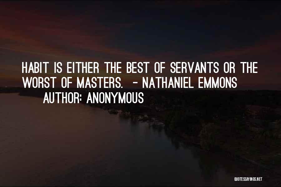 Anonymous Quotes: Habit Is Either The Best Of Servants Or The Worst Of Masters. - Nathaniel Emmons