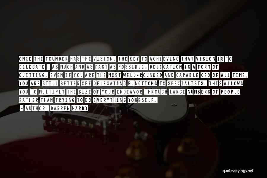 Darren Hardy Quotes: Once The Founder Has The Vision, The Key To Achieving That Vision Is To Delegate - As Much And As