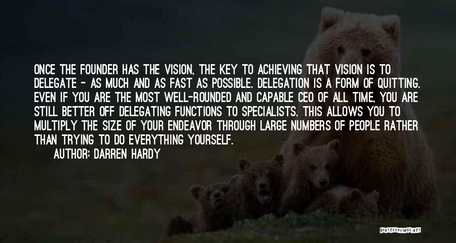 Darren Hardy Quotes: Once The Founder Has The Vision, The Key To Achieving That Vision Is To Delegate - As Much And As