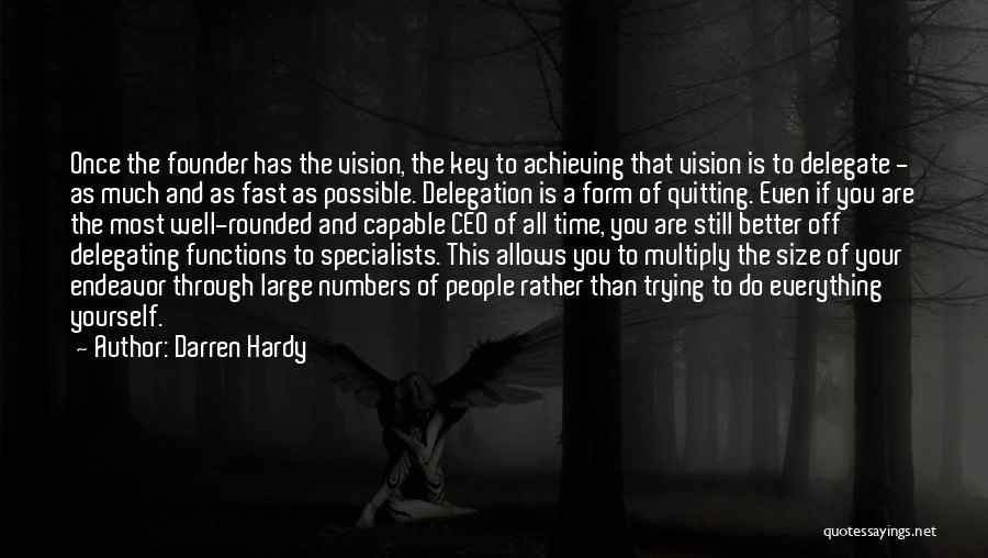 Darren Hardy Quotes: Once The Founder Has The Vision, The Key To Achieving That Vision Is To Delegate - As Much And As