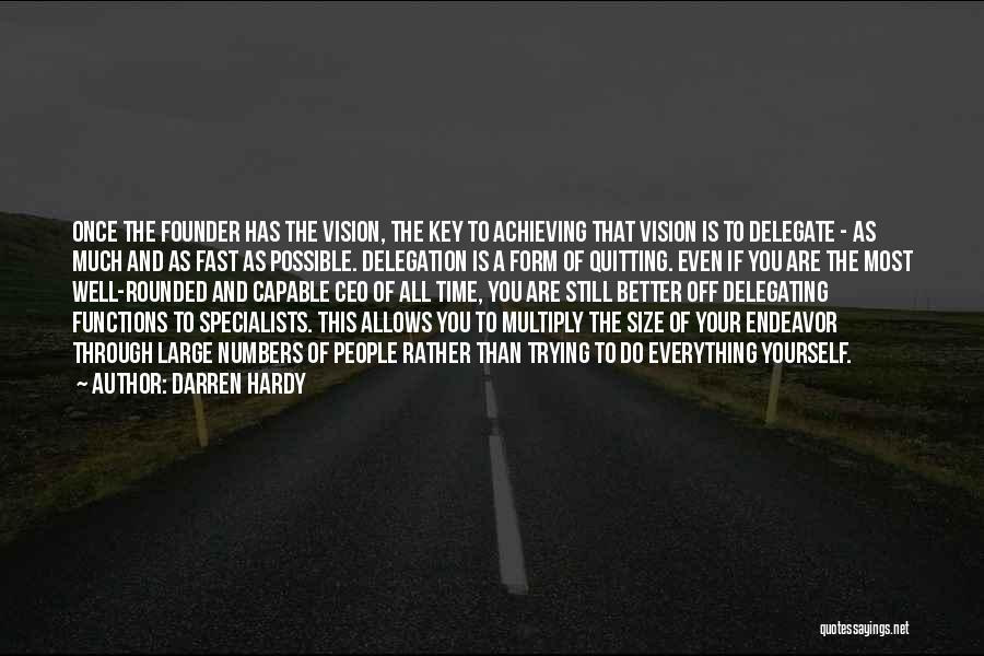 Darren Hardy Quotes: Once The Founder Has The Vision, The Key To Achieving That Vision Is To Delegate - As Much And As