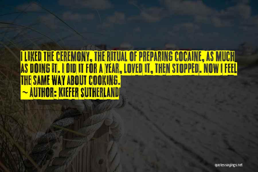 Kiefer Sutherland Quotes: I Liked The Ceremony, The Ritual Of Preparing Cocaine, As Much As Doing It. I Did It For A Year,