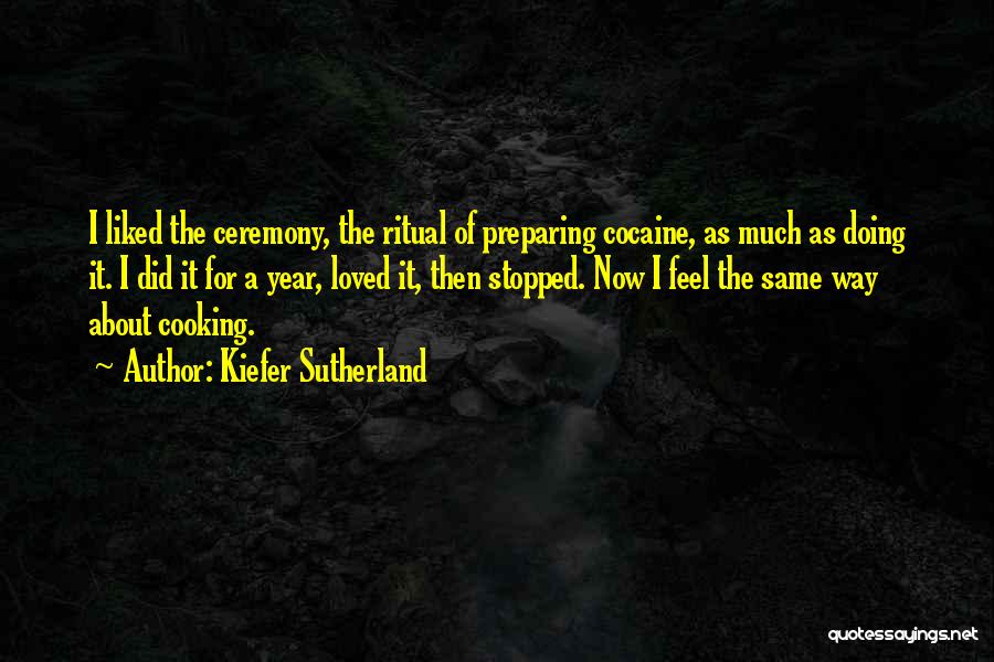 Kiefer Sutherland Quotes: I Liked The Ceremony, The Ritual Of Preparing Cocaine, As Much As Doing It. I Did It For A Year,