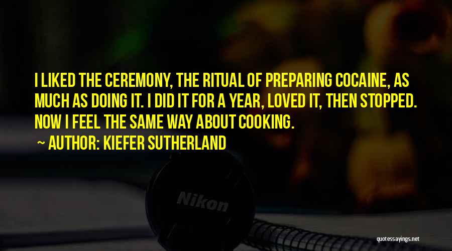 Kiefer Sutherland Quotes: I Liked The Ceremony, The Ritual Of Preparing Cocaine, As Much As Doing It. I Did It For A Year,