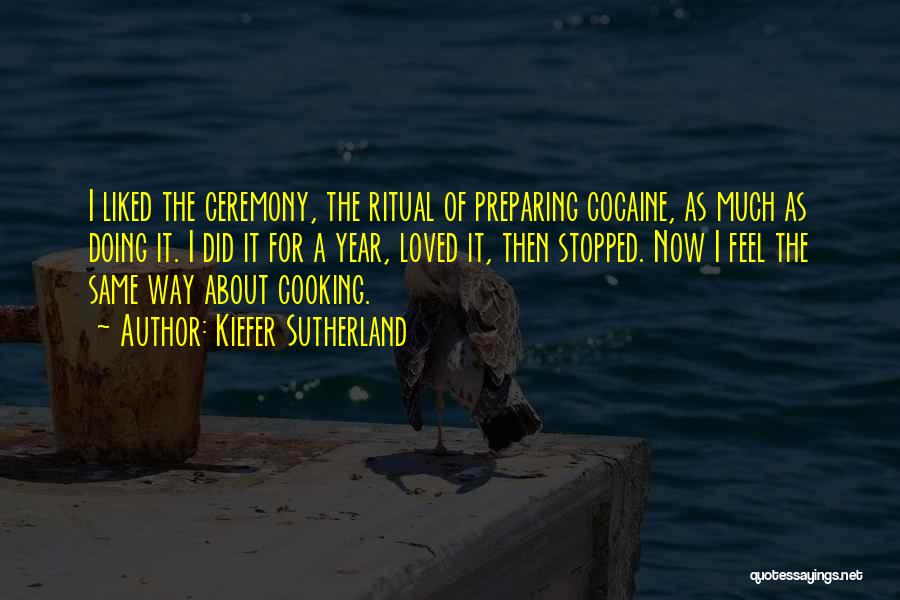 Kiefer Sutherland Quotes: I Liked The Ceremony, The Ritual Of Preparing Cocaine, As Much As Doing It. I Did It For A Year,