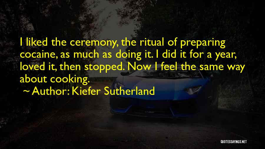 Kiefer Sutherland Quotes: I Liked The Ceremony, The Ritual Of Preparing Cocaine, As Much As Doing It. I Did It For A Year,